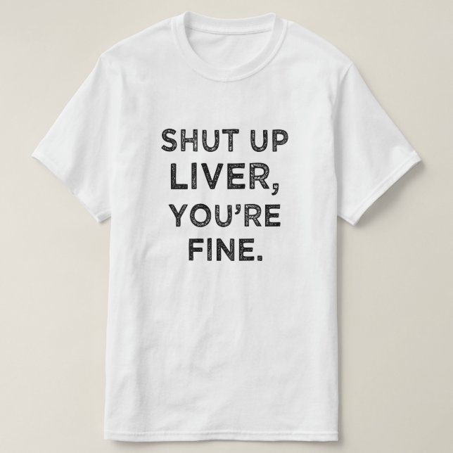 Shut Up Liver, You're Fine funny t-shirt (Design Front)