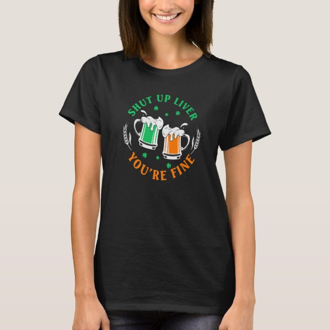 Shut Up Liver You're Fine Green Beer Drinking St P T-Shirt (Front)