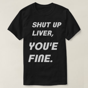 Shut up liver, you're fine humour shirt