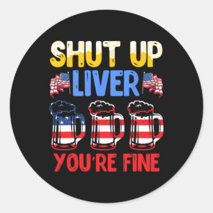 Shut Up Liver You're Fine Independence Day Usa Dri Classic Round Sticker