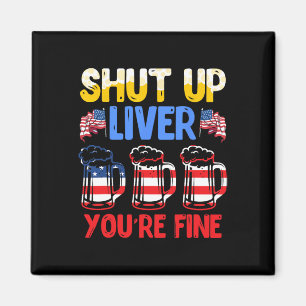 Shut Up Liver You're Fine Independence Day Usa Dri Magnet