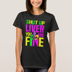 Shut Up Liver You're Fine Mardi Gras Funny Alcohol T-Shirt