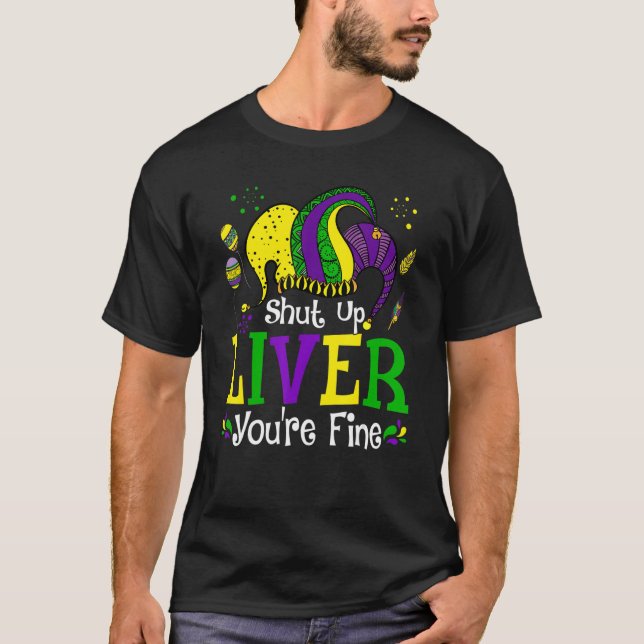 Shut Up Liver You're Fine Mardi Gras Funny Party F T-Shirt (Front)