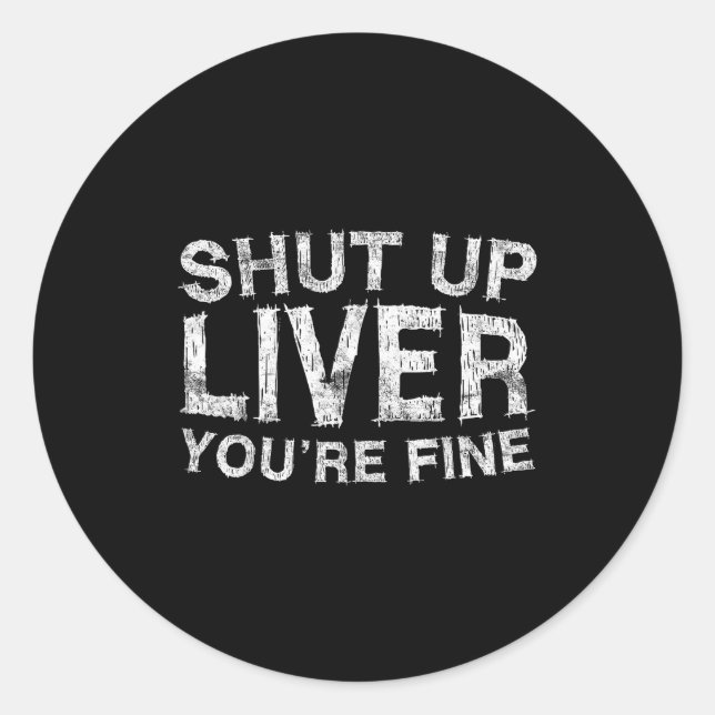 Shut Up Liver You're Fine Shirt Funny Men Women Dr Classic Round Sticker (Front)