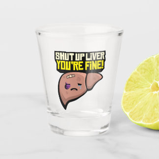 Shut Up Liver You're Fine Shot Glass
