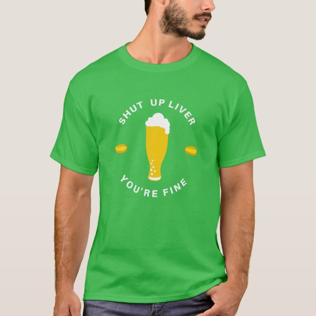 Shut Up Liver You're Fine - St Paddy's Day Parade T-Shirt (Front)