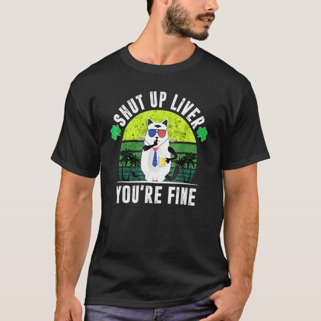 Shut Up Liver You're Fine St Patrick's Day Beer Dr T-Shirt (Front)