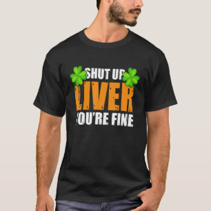 Shut Up Liver You're Fine St Patricks Day Beer Dri T-Shirt