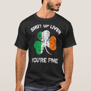 Shut Up Liver You're Fine St Patrick's Day T-Shirt