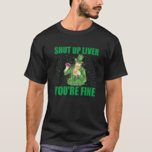 Shut Up Liver Youu2019re Fine St Patricks Day Drin T-Shirt