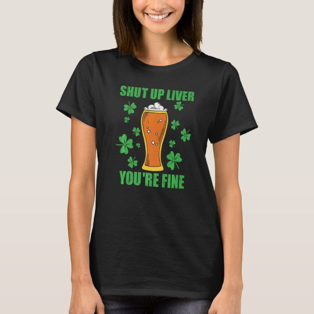 Shut Up Liver Youu2019re Fine St Patricks Day Drin T-Shirt (Front)