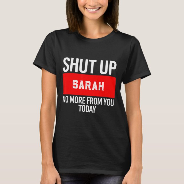 Shut Up Sarah No More From You Today Sarah  T-Shirt (Front)