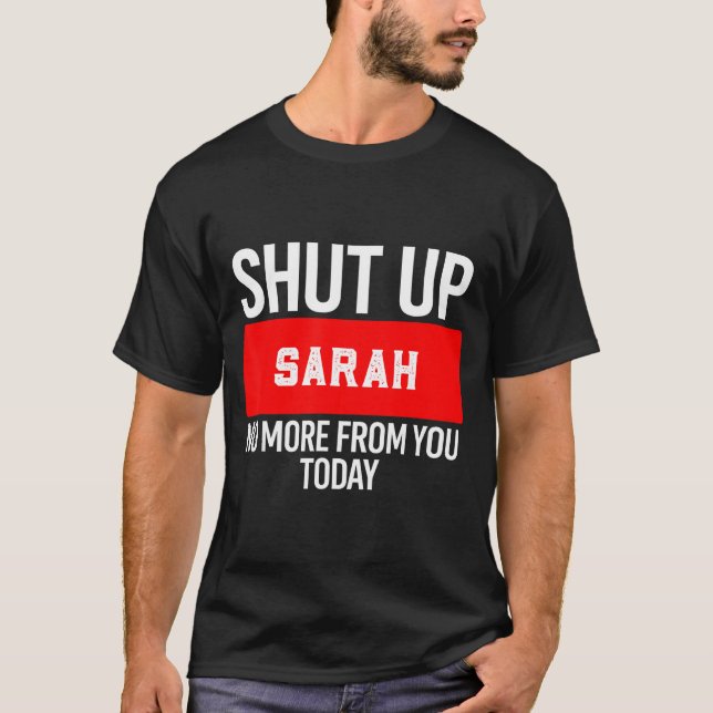 Shut Up Sarah No More From You Today Sarah  T-Shirt (Front)