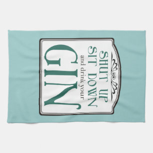 Shut Up, Sit Down, and Drink Your Gin Tea Towel