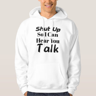 “Shut up so I can hear you talk” hoodie