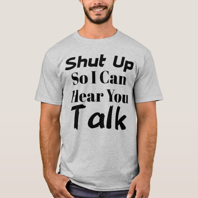 "Shut up so I can hear you talk" T-shirt (Front)
