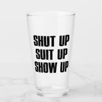 Shut Up Suit Up Show Up