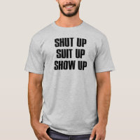 Shut Up Suit Up Show Up
