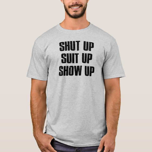 Shut Up Suit Up Show Up T-Shirt (Front)