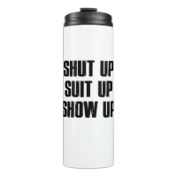 Shut Up Suit Up Show Up