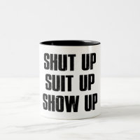 Shut Up Suit Up Show Up