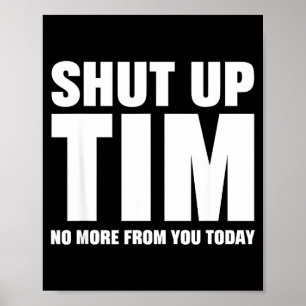 Shut Up Tim No More From You Today Funny Poster