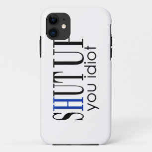 Shut Up You Idiot iPhone 11 Case