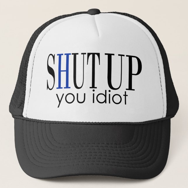 Shut Up You Idiot Trucker Hat (Front)