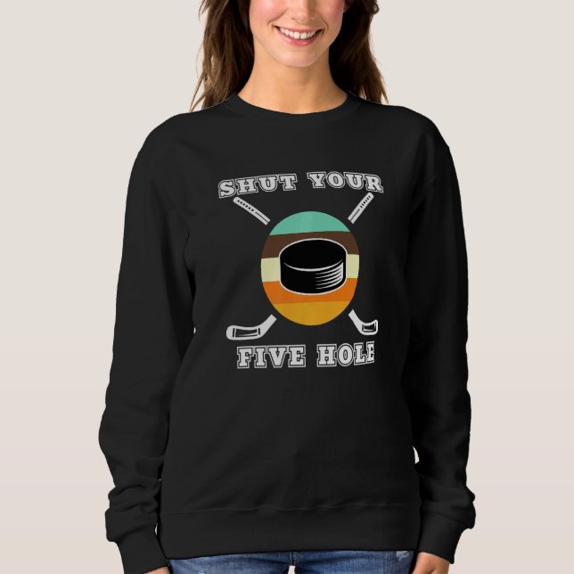 Shut Your Five Hole Puck Goalie Players Ice Rink H Sweatshirt (Front)