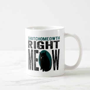 ShutchoMEOWth Right Meow - Funny Kitty Cat Coffee Mug