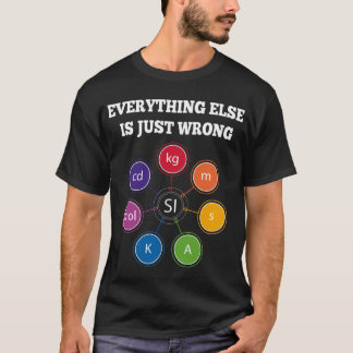 SI Units everything else is just wrong T-Shirt