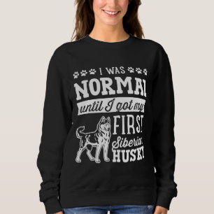 Siberian Husky I Was Normal Until Dirty Sweatshirt