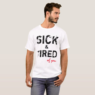 Sick And Tired Of You Customisable T-Shirt