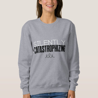 Silently Catastrophizing Sweatshirt
