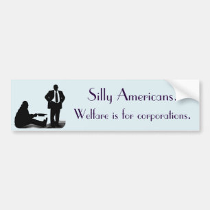 "Silly Americans. Welfare is for corporations" Bumper Sticker