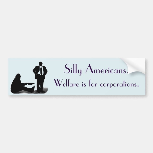 "Silly Americans. Welfare is for corporations" Bumper Sticker (Front)