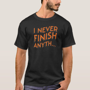 Silly And Fun Saying I Never Finish Anything T-Shirt
