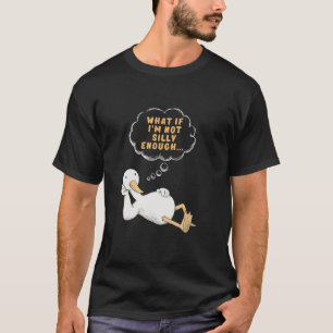 Silly Anxious Goose, What if I'm not Silly Enough T-Shirt
