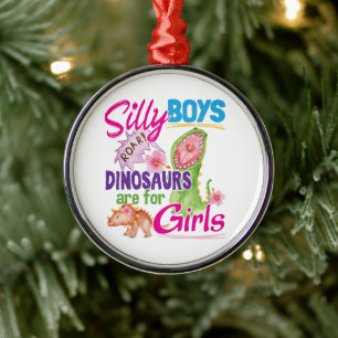 Silly Boys Dinosaurs are for Girls - Cute Metal Ornament