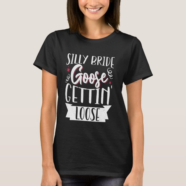 Silly Bride Goose Gettin' Loose T-Shirt (Front)