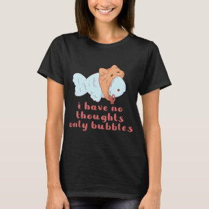 silly fishy no thoughts only bubbles T-Shirt