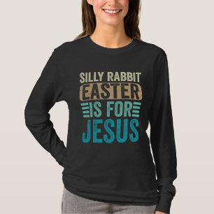 Silly Rabbit Easter For Jesus Toddlers Adult Chris T-Shirt