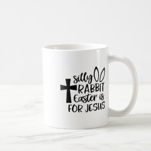 Silly Rabbit Easter Is For Jesus Coffee Mug