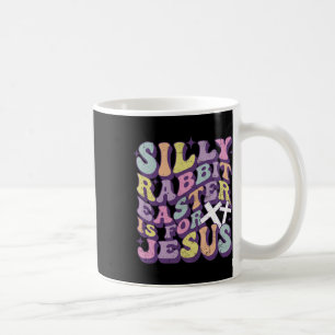 Silly Rabbit Easter Is For Jesus Cute Bunny Christ Coffee Mug