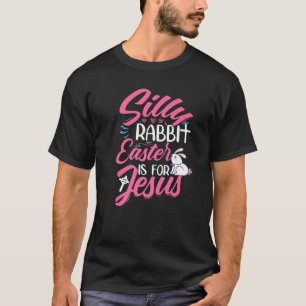 Silly Rabbit Easter Is For Jesus Happy Easter Day T-Shirt