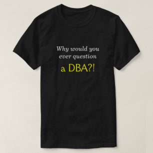 Silly, Smug "Why would you ever question a DBA?!" T-Shirt