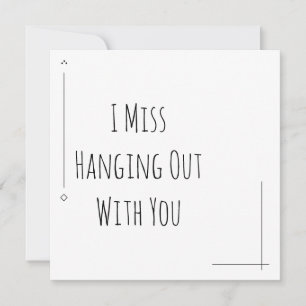Simple Black & White "I Miss Hanging Out With You"