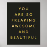 Simple Black You Are Awesome Foil Prints<br><div class="desc">Cute,  colourful fun art print that says,  "you are so freaking awesome and beautiful" for your favourite friend.</div>
