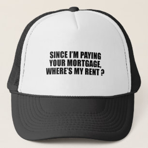Since I'm paying your mortgage where's my rent Trucker Hat