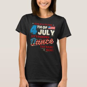 Since Itu2019s The Fourth Of July Letu2019s Dance T-Shirt